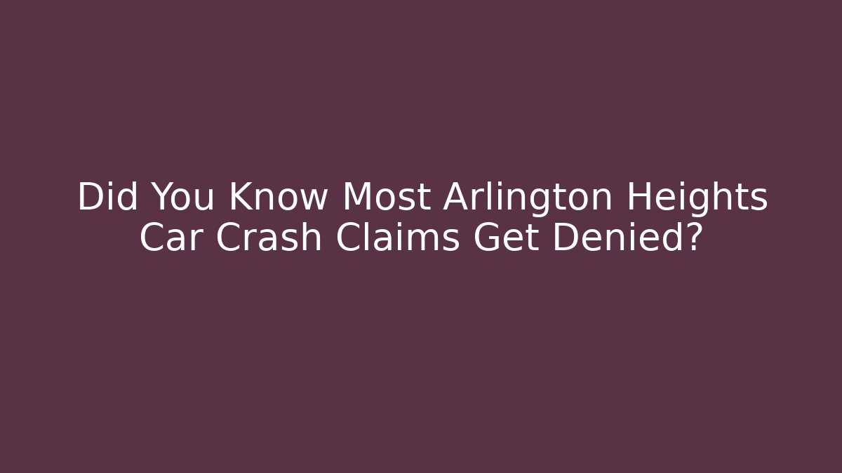 Did You Know Most Arlington Heights Car Crash Claims Get Denied?