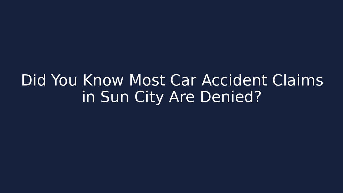 Did You Know Most Car Accident Claims in Sun City Are Denied?