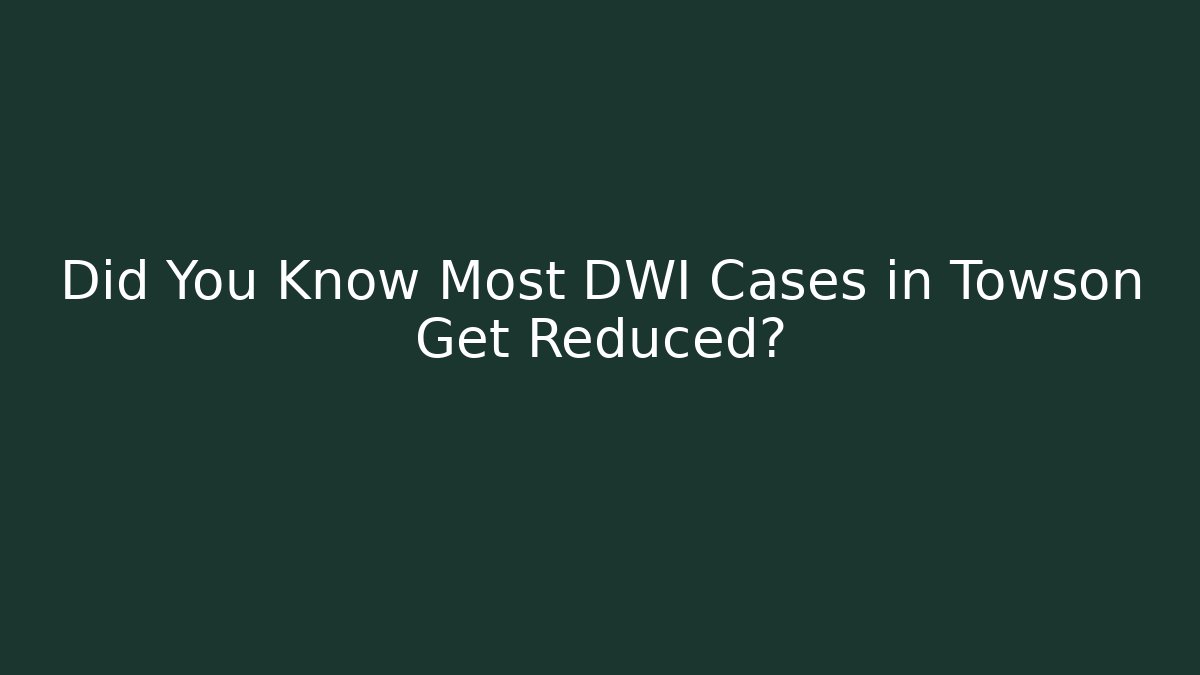 Did You Know Most DWI Cases in Towson Get Reduced?