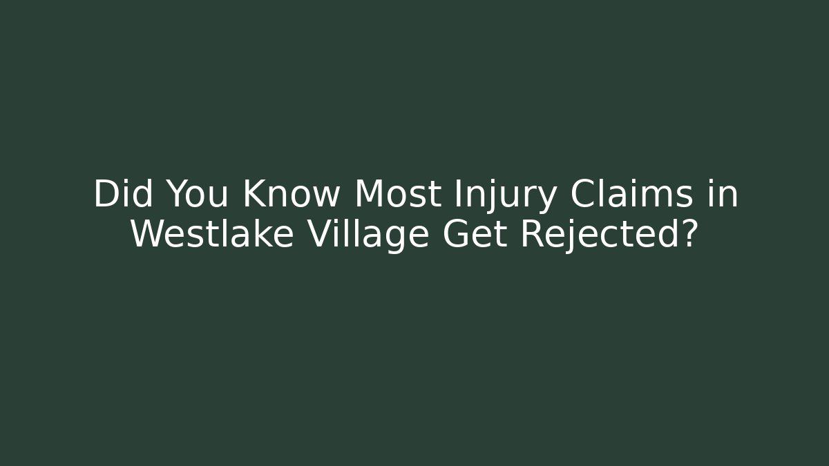 Did You Know Most Injury Claims in Westlake Village Get Rejected?