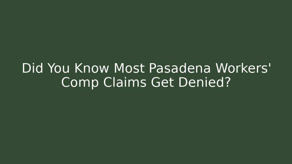 Did You Know Most Pasadena Workers' Comp Claims Get Denied?
