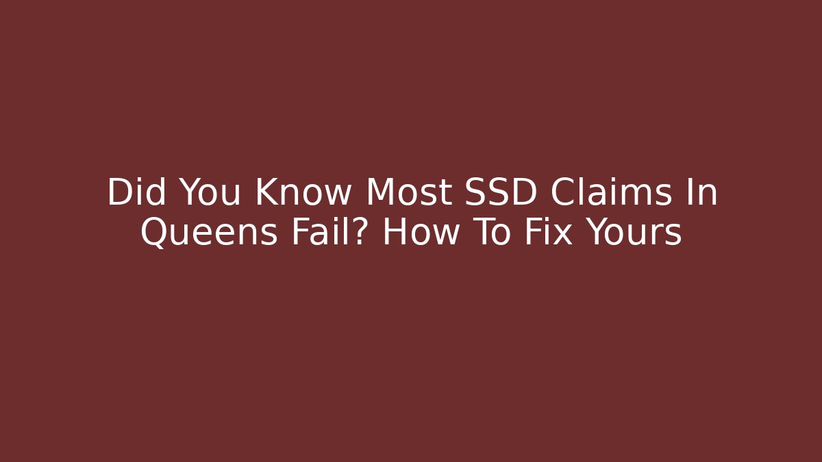 Did You Know Most SSD Claims In Queens Fail? How To Fix Yours