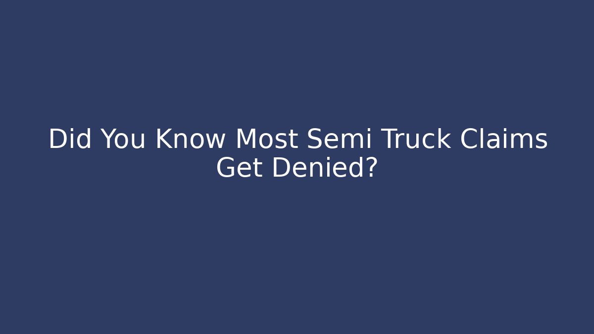 Did You Know Most Semi Truck Claims Get Denied?