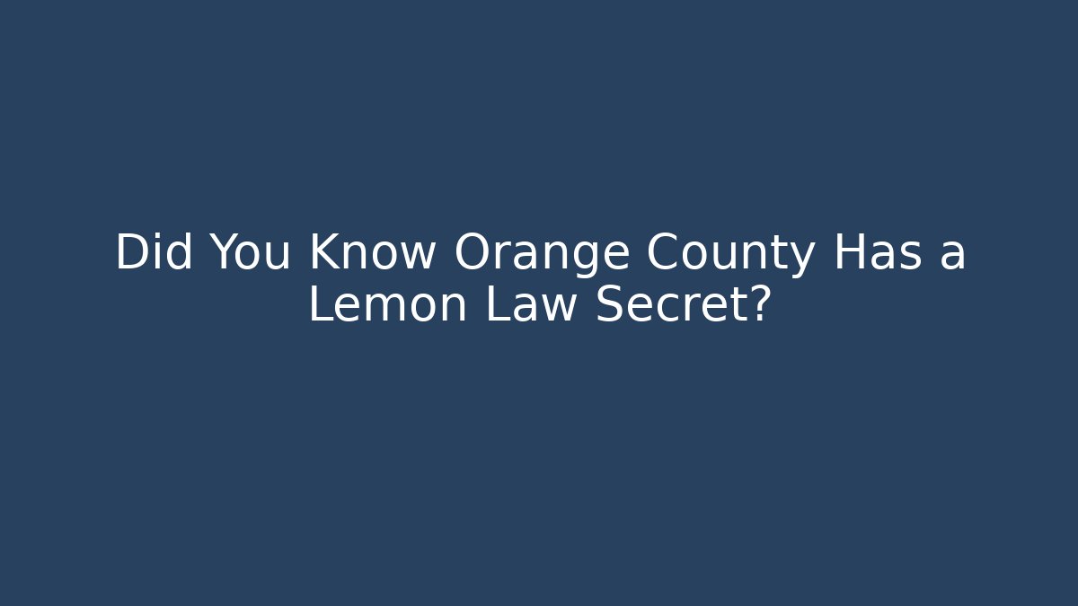 Did You Know Orange County Has a Lemon Law Secret?