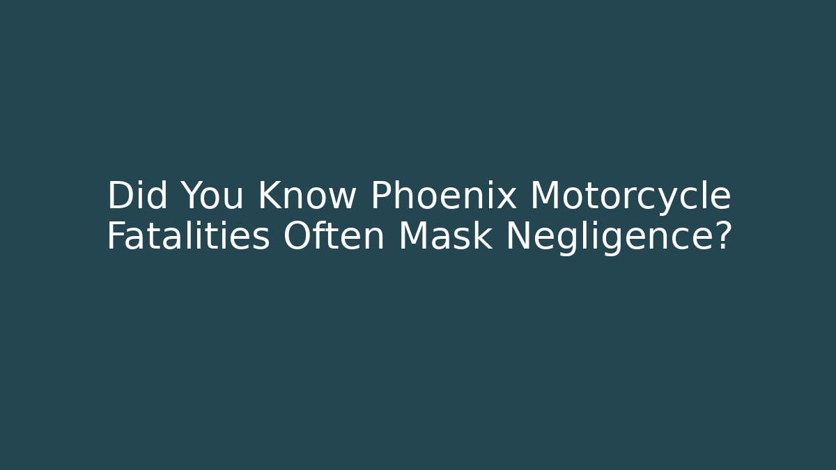 Did You Know Phoenix Motorcycle Fatalities Often Mask Negligence?