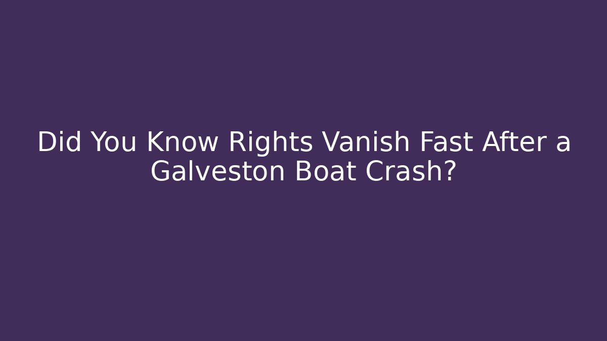 Did You Know Rights Vanish Fast After a Galveston Boat Crash?
