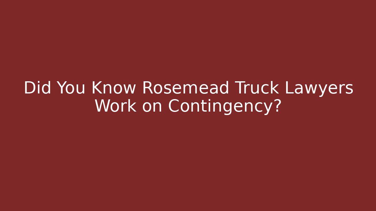 Did You Know Rosemead Truck Lawyers Work on Contingency?