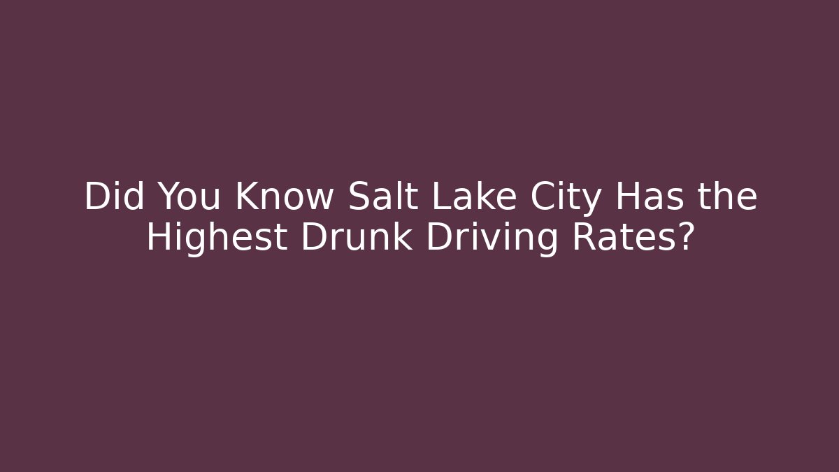 Did You Know Salt Lake City Has the Highest Drunk Driving Rates?