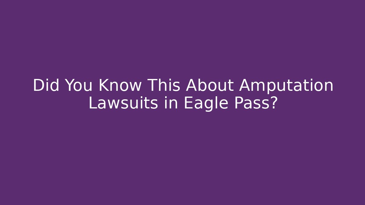Did You Know This About Amputation Lawsuits in Eagle Pass?