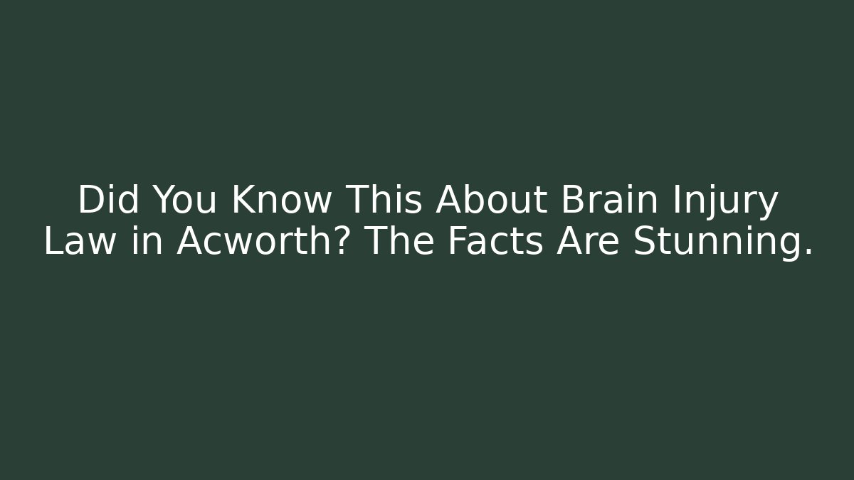 Did You Know This About Brain Injury Law in Acworth? The Facts Are Stunning.