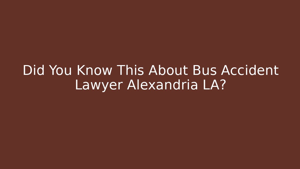 Did You Know This About Bus Accident Lawyer Alexandria LA?