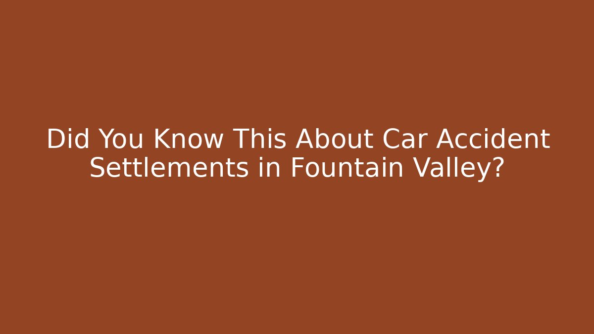 Did You Know This About Car Accident Settlements in Fountain Valley?