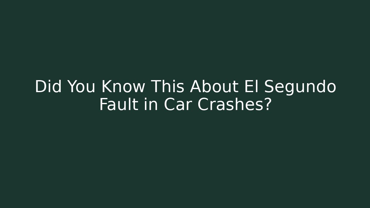Did You Know This About El Segundo Fault in Car Crashes?