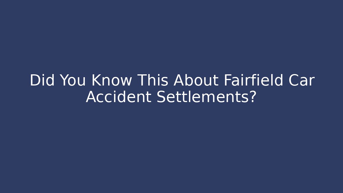 Did You Know This About Fairfield Car Accident Settlements? - WealthxGroup