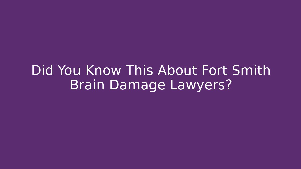 Did You Know This About Fort Smith Brain Damage Lawyers? - WealthxGroup