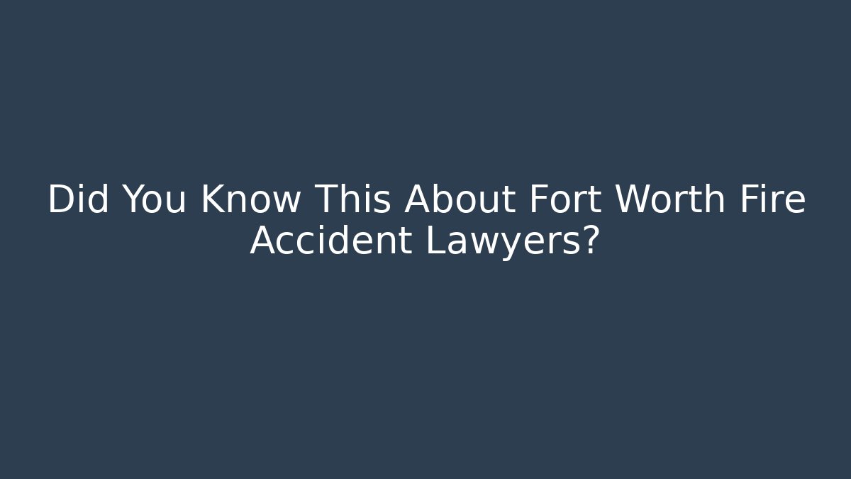 Did You Know This About Fort Worth Fire Accident Lawyers?