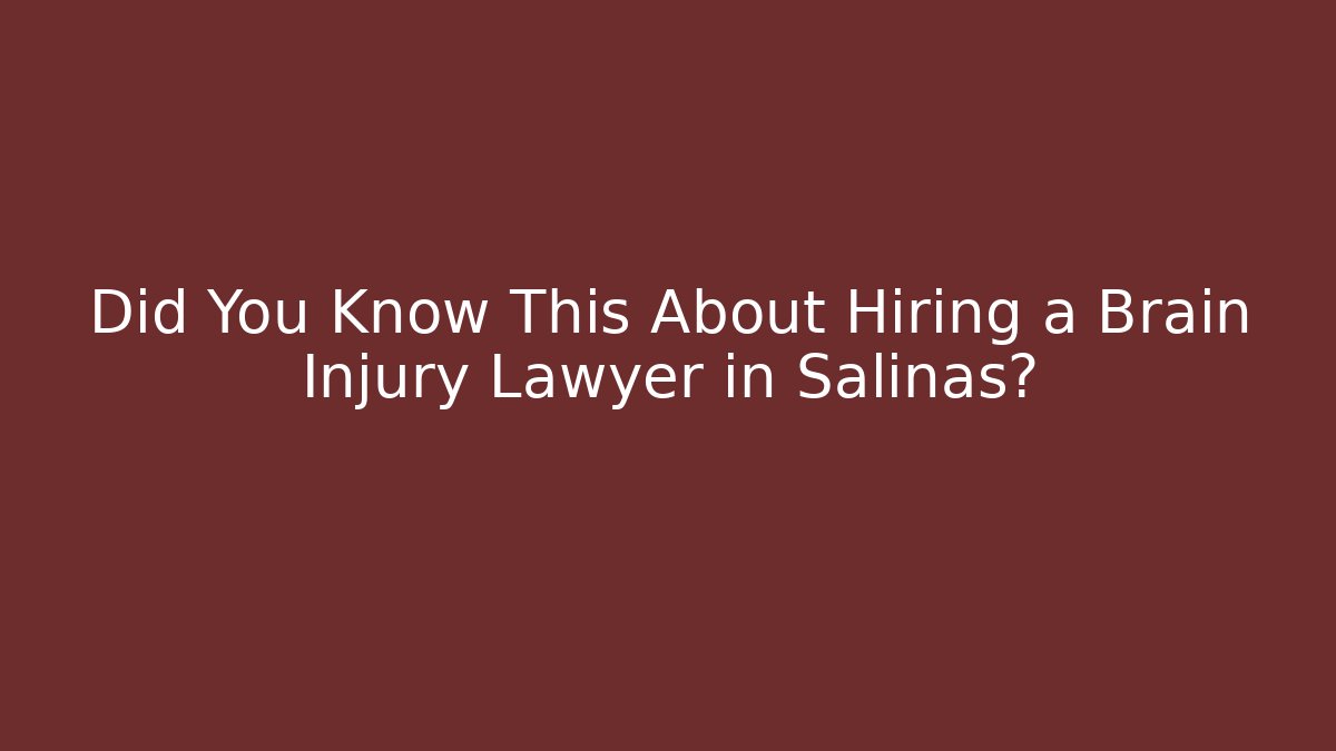 Did You Know This About Hiring a Brain Injury Lawyer in Salinas?