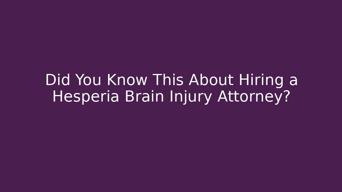 Did You Know This About Hiring a Hesperia Brain Injury Attorney?