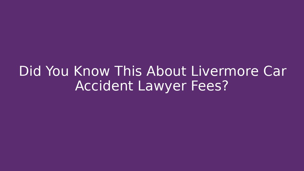 Did You Know This About Livermore Car Accident Lawyer Fees?