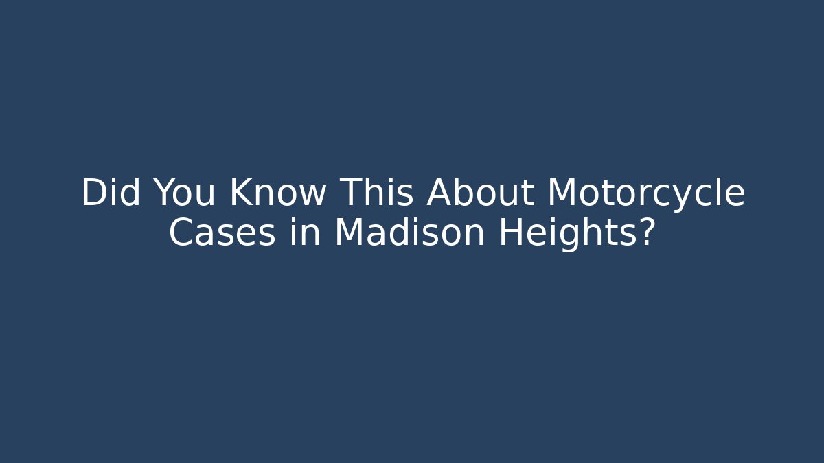 Did You Know This About Motorcycle Cases in Madison Heights?