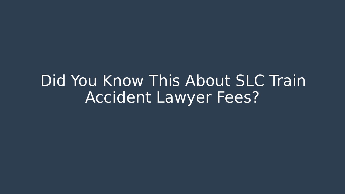 Did You Know This About SLC Train Accident Lawyer Fees?