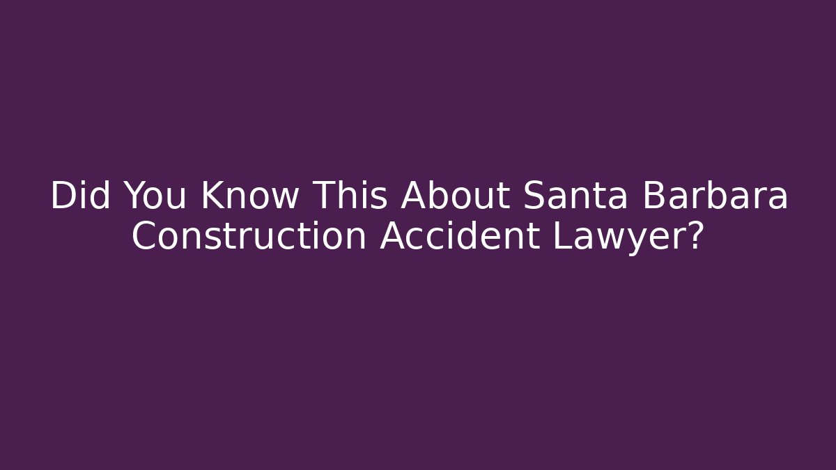 Did You Know This About Santa Barbara Construction Accident Lawyer?