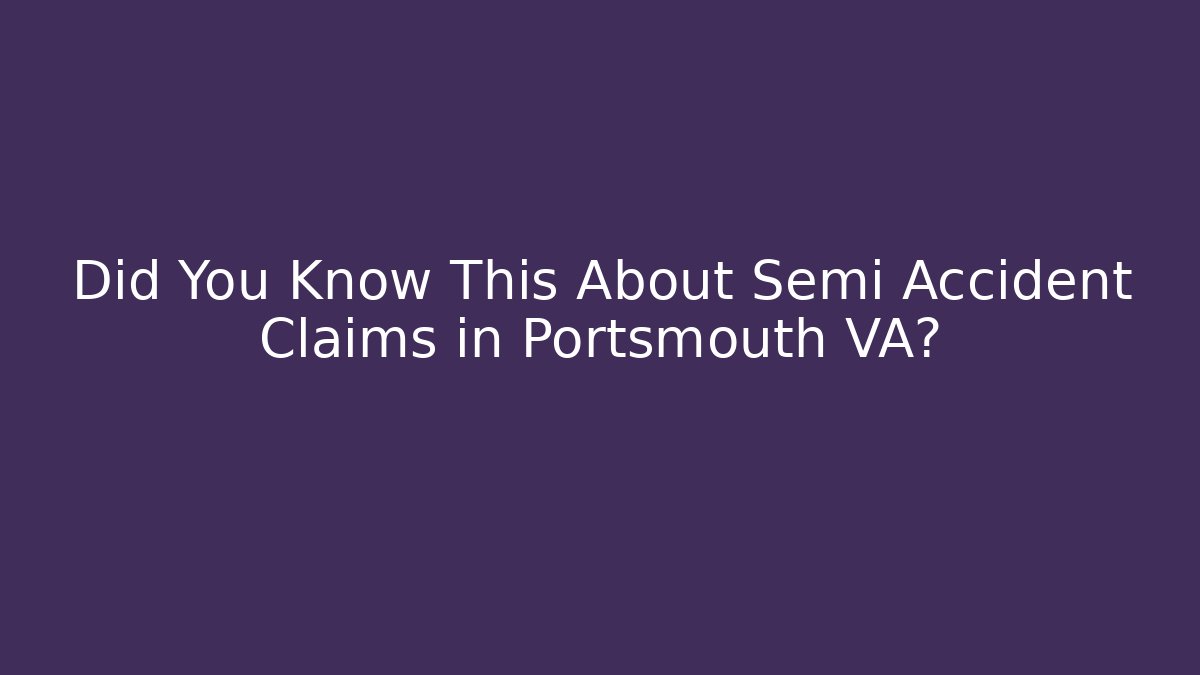 Did You Know This About Semi Accident Claims in Portsmouth VA?