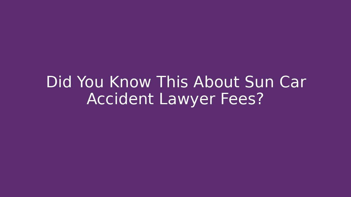 Did You Know This About Sun Car Accident Lawyer Fees? - WealthxGroup