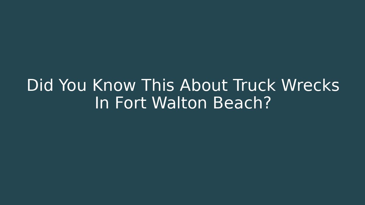 Did You Know This About Truck Wrecks In Fort Walton Beach?