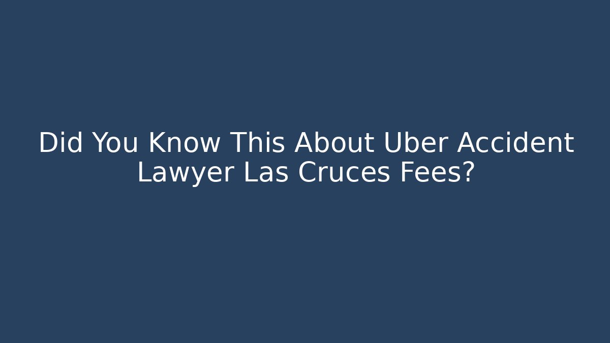 Did You Know This About Uber Accident Lawyer Las Cruces Fees? - WealthxGroup