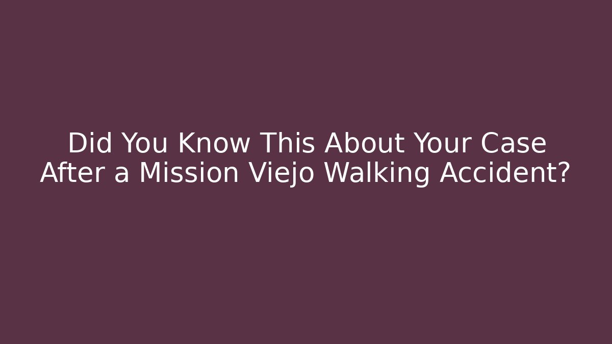 Did You Know This About Your Case After a Mission Viejo Walking Accident?