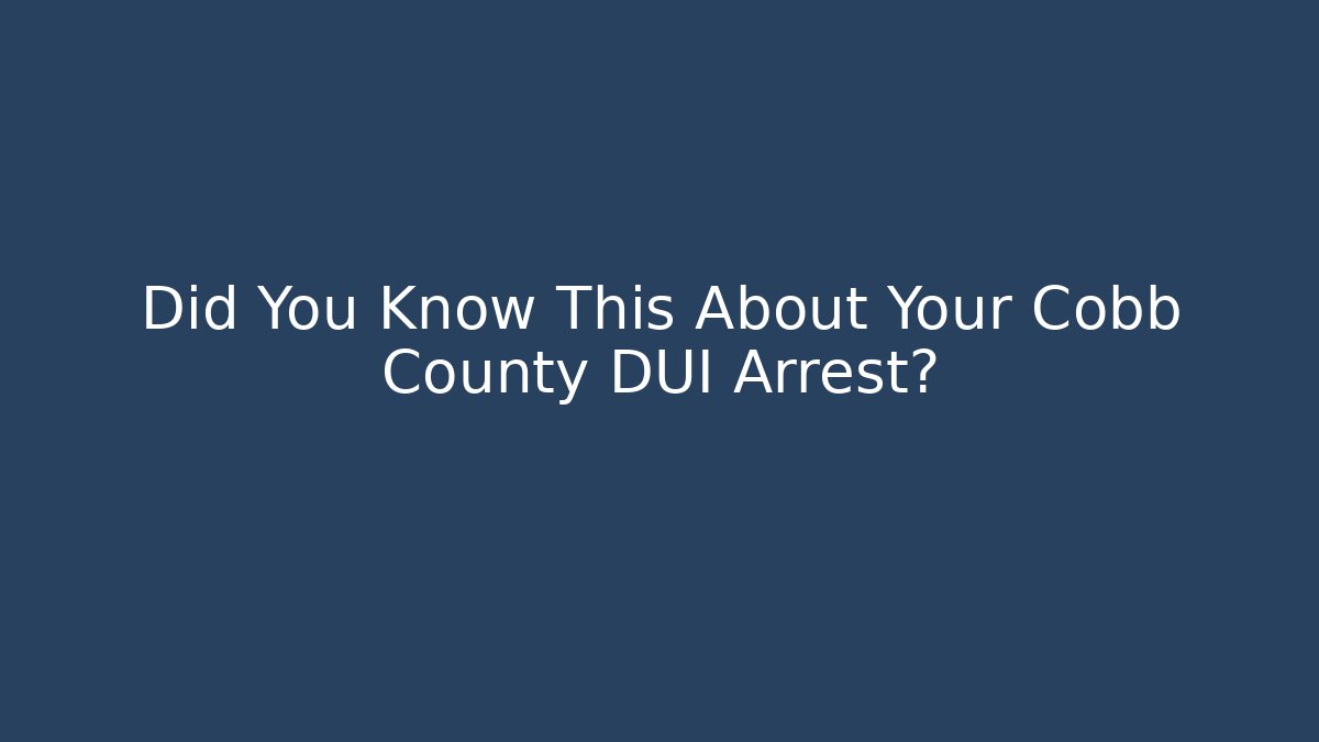 Did You Know This About Your Cobb County DUI Arrest?