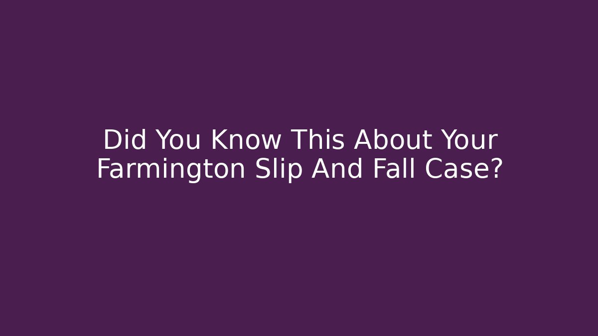 Did You Know This About Your Farmington Slip And Fall Case?