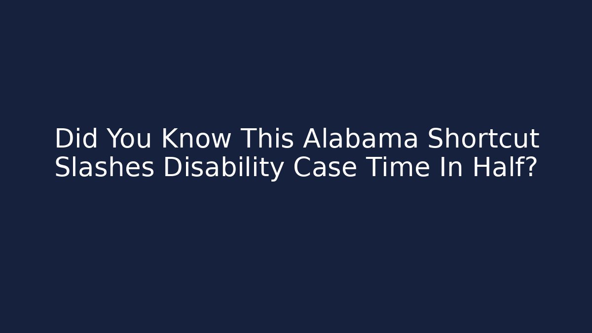 Did You Know This Alabama Shortcut Slashes Disability Case Time In Half? - WealthxGroup