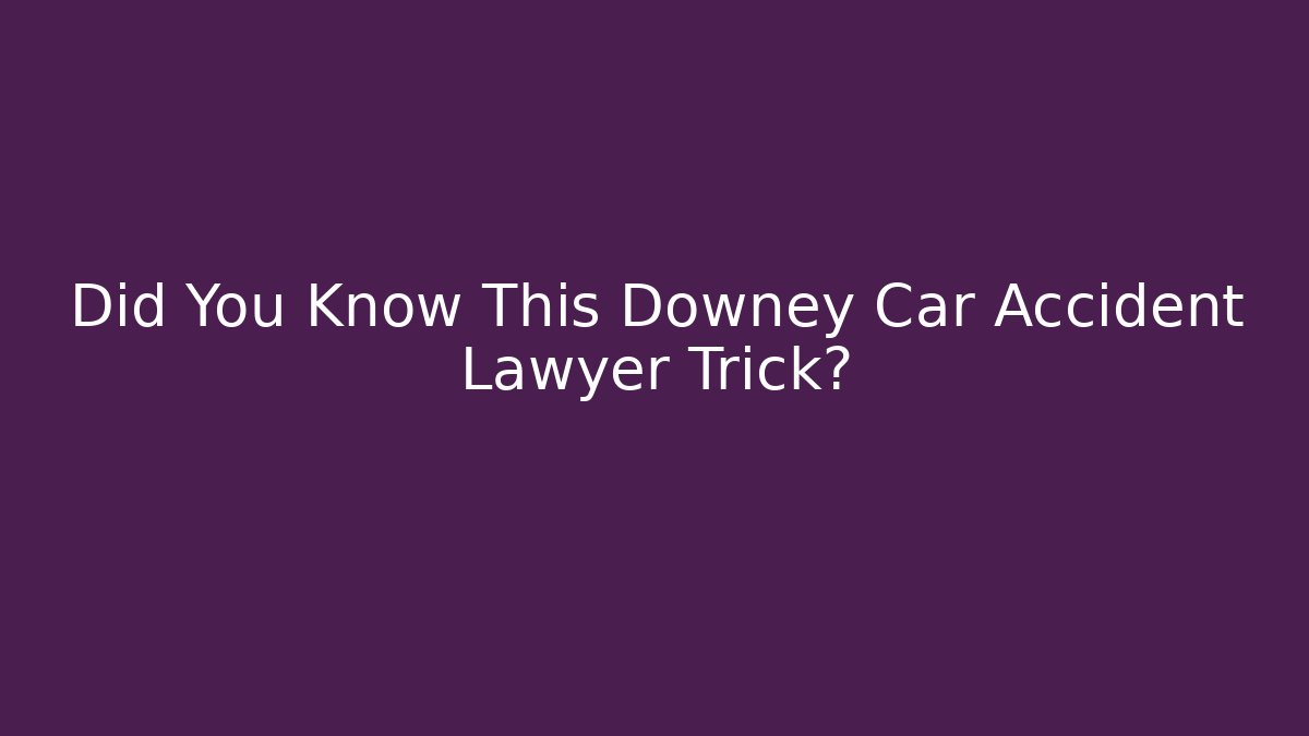 Did You Know This Downey Car Accident Lawyer Trick? - WealthxGroup