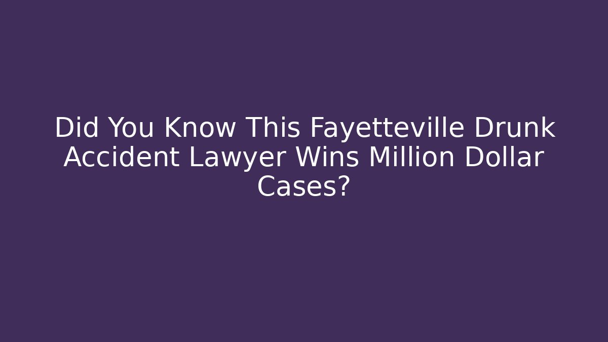 Did You Know This Fayetteville Drunk Accident Lawyer Wins Million Dollar Cases?