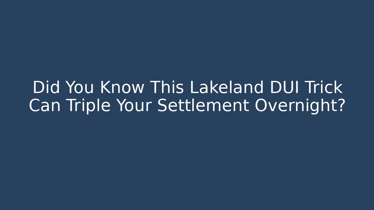 Did You Know This Lakeland DUI Trick Can Triple Your Settlement Overnight?