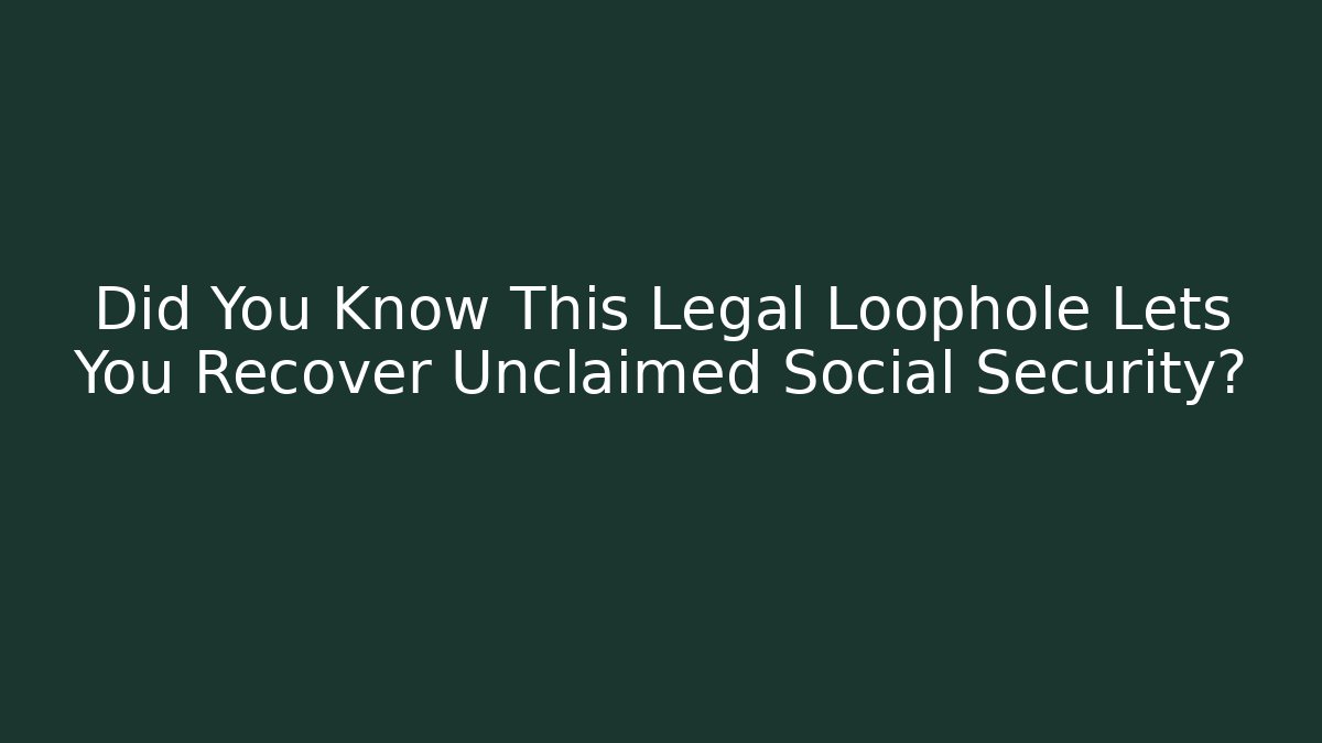 Did You Know This Legal Loophole Lets You Recover Unclaimed Social Security?