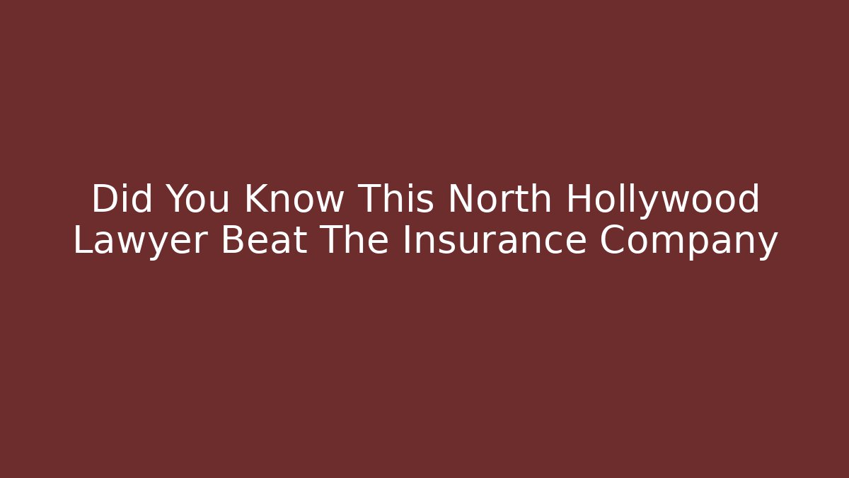 Did You Know This North Hollywood Lawyer Beat The Insurance Company