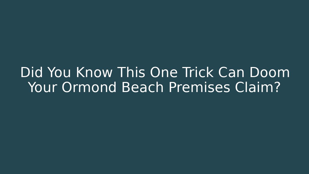 Did You Know This One Trick Can Doom Your Ormond Beach Premises Claim?