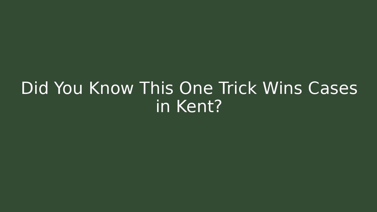 Did You Know This One Trick Wins Cases in Kent?
