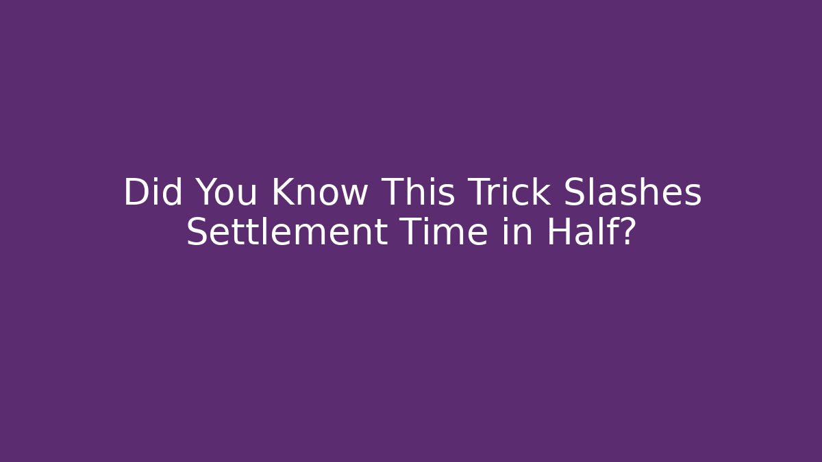 Did You Know This Trick Slashes Settlement Time in Half?