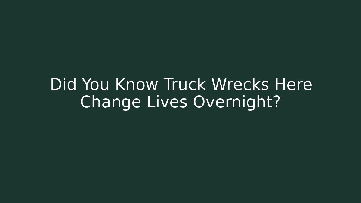 Did You Know Truck Wrecks Here Change Lives Overnight?