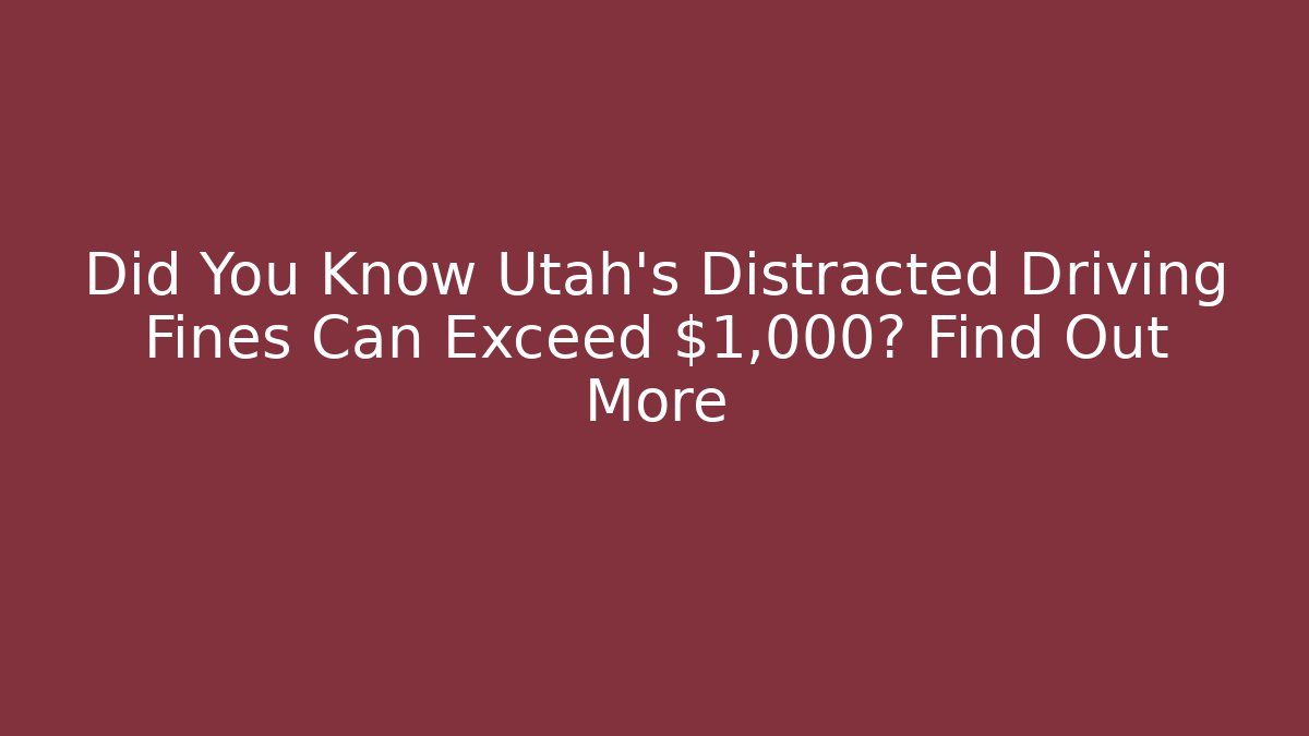 Did You Know Utah’s Distracted Driving Fines Can Exceed $1,000? Find Out More