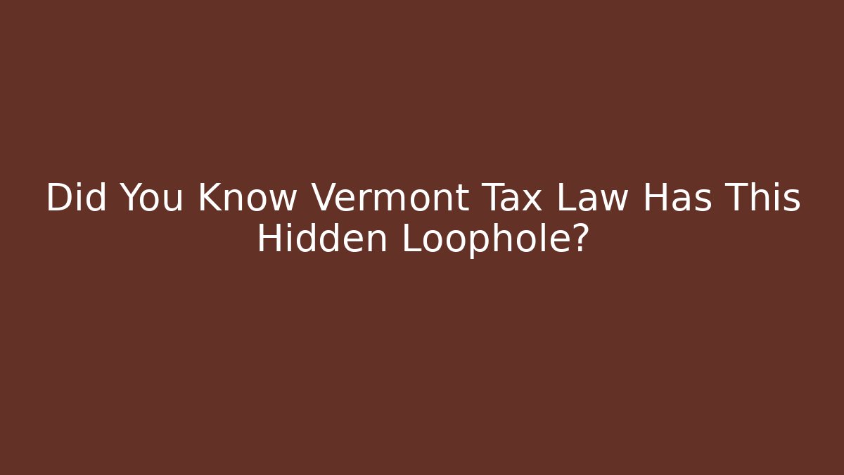 Did You Know Vermont Tax Law Has This Hidden Loophole?