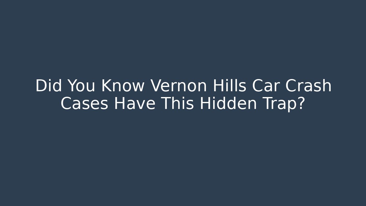 Did You Know Vernon Hills Car Crash Cases Have This Hidden Trap?