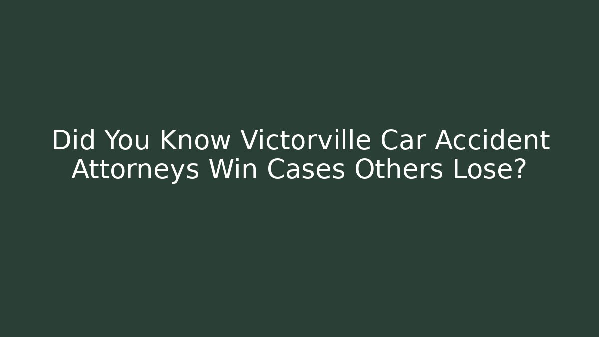 Did You Know Victorville Car Accident Attorneys Win Cases Others Lose?