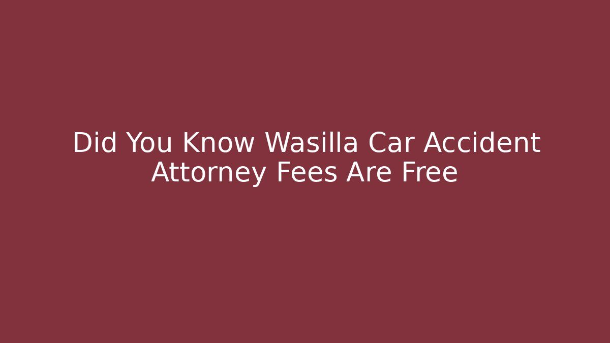 Did You Know Wasilla Car Accident Attorney Fees Are Free - WealthxGroup