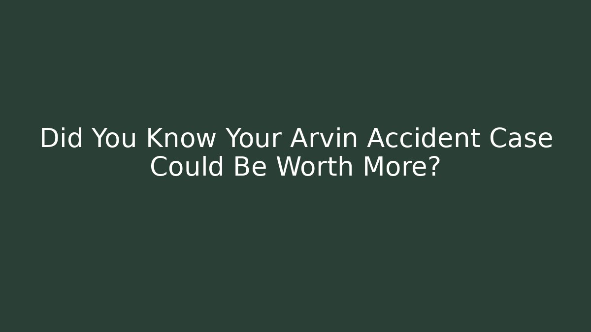 Did You Know Your Arvin Accident Case Could Be Worth More?