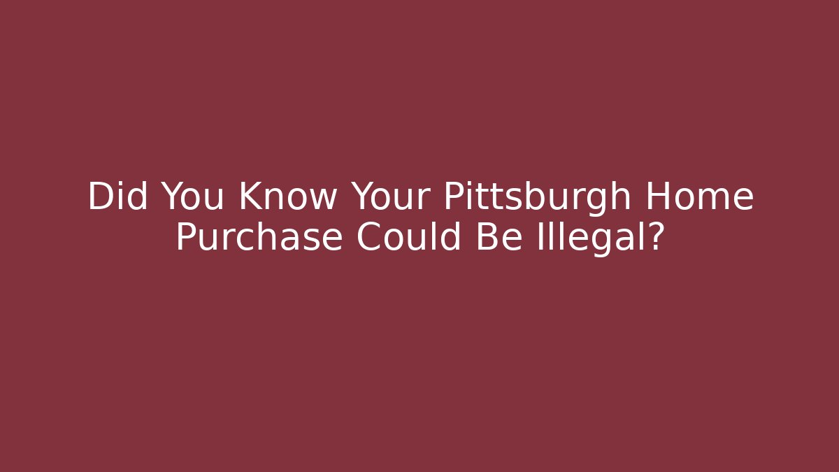 Did You Know Your Pittsburgh Home Purchase Could Be Illegal?